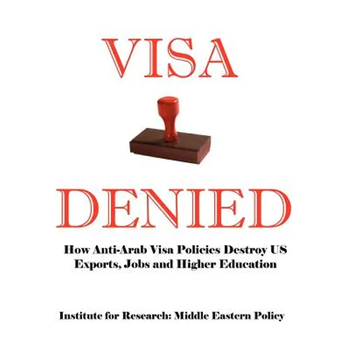Visa Denied: How Anti-Arab Visa Policies Destroy Us Exports, Jobs and Higher Education - Paperback