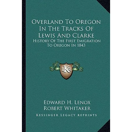 Overland To Oregon In The Tracks Of Lewis And Clarke: History Of The First Emigration To Oregon In 1843 - Paperback