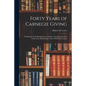 Forty Years of Carnegie Giving; a Summary of the Benefactions of Andrew Carnegie and of the Work of the Philanthropic Trusts Which He Created - Paperback