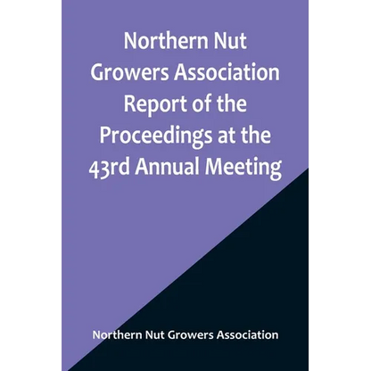 Northern Nut Growers Association Report of the Proceedings at the 43rd Annual Meeting; Rockport, Indiana, August 25, 26 and 27, 1952 - Paperback