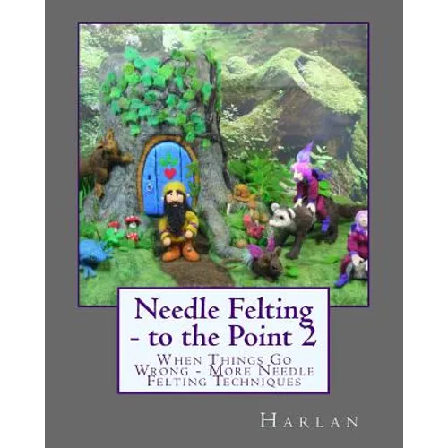 Needle Felting - to the Point 2: When Things Go Wrong - More Needle Felting Techniques - Paperback