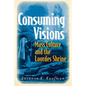 Consuming Visions: Mass Culture and the Lourdes Shrine - Paperback