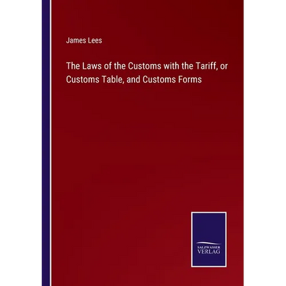 The Laws of the Customs with the Tariff, or Customs Table, and Customs Forms - Paperback