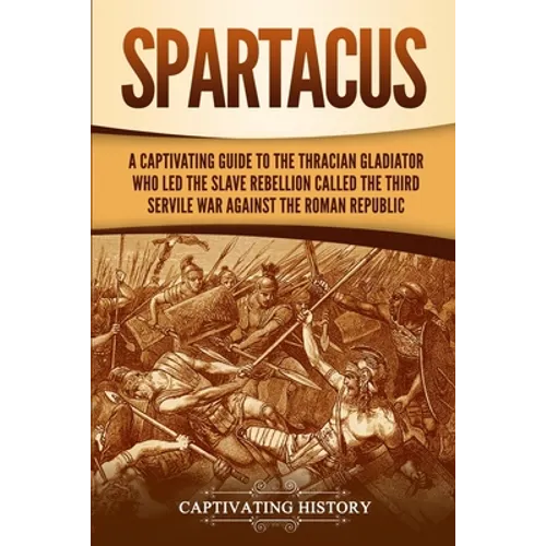 Spartacus: A Captivating Guide to the Thracian Gladiator Who Led the Slave Rebellion Called the Third Servile War against the Roman Republic - Paperback