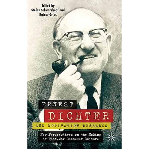 Ernest Dichter and Motivation Research: New Perspectives on the Making of Post-War Consumer Culture - Hardcover