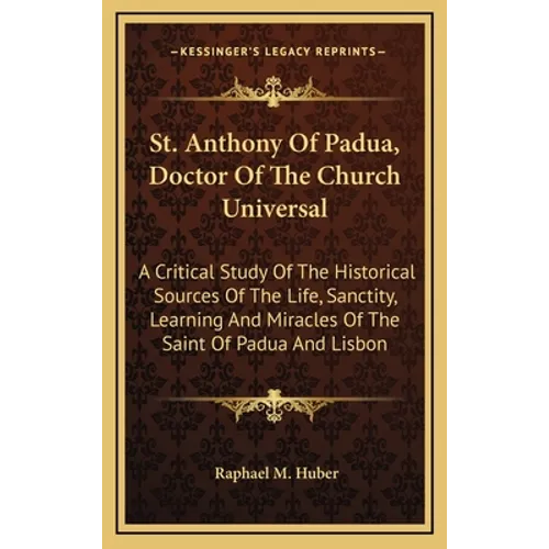 St. Anthony of Padua, Doctor of the Church Universal: A Critical Study of the Historical Sources of the Life, Sanctity, Learning and Miracles of the S - Hardcover