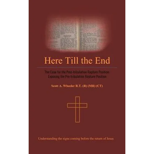 Here Till the End: The Case for the Post-Tribulation Rapture Position: Exposing the Pre-Tribulation Rapture Position - Hardcover