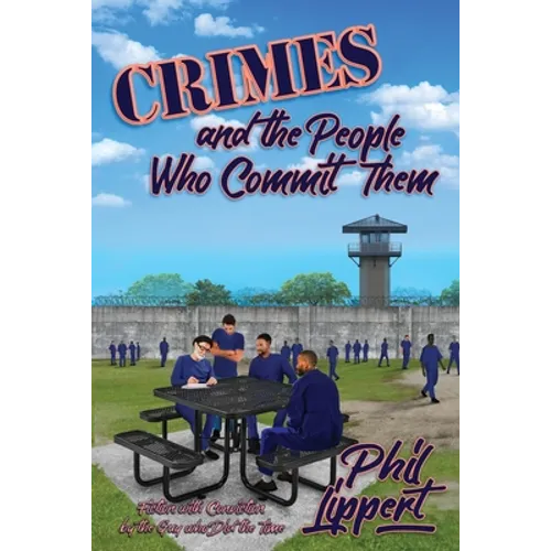 Crimes and the People Who Commit Them: Fiction with Conviction by the Guy Who Did the Time - Paperback