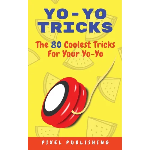 Yo-Yo Tricks: The 80 Coolest Tricks For Your Yo-Yo!: The 80 Coolest Tricks For Your Yo-Yo!:: The 80 Coolest Tricks For Your Yo-Yo!: The 80 Coolest Tri - Paperback