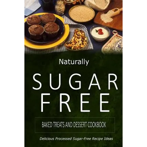 Naturally Sugar-Free - Baked Treats and Dessert Cookbook: Delicious Sugar-Free and Diabetic-Friendly Recipes for the Health-Conscious - Paperback