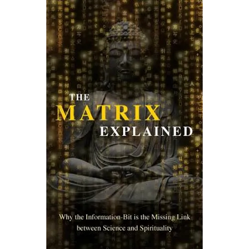 The Matrix Explained: Why the Information-Bit is the Missing Link between Science and Spirituality - Hardcover