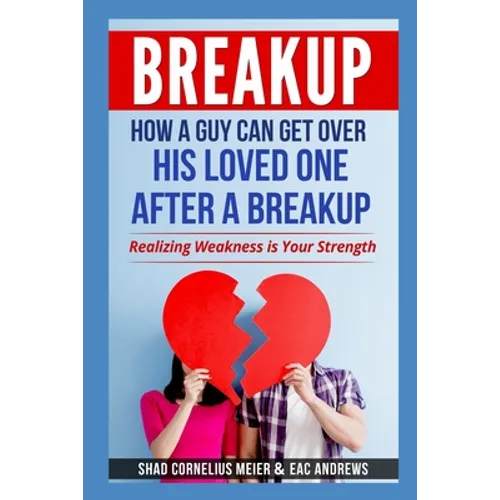 Breakup: How a Guy Can Get Over His Loved One After a Breakup: Realizing weakness is your strength - Paperback
