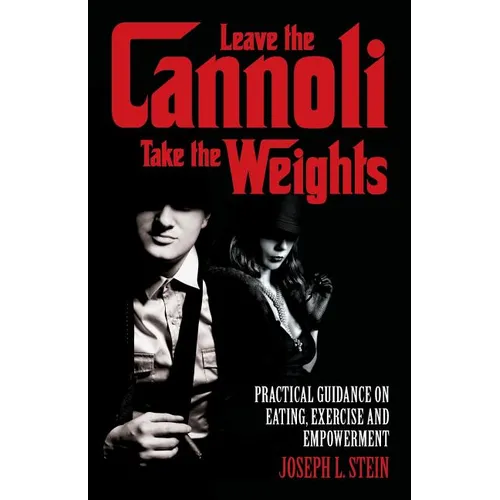 Leave the Cannoli, Take the Weights: Practical Guidance on Eating, Exercise and Empowerment - Paperback