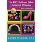 The DIY Balloon Bible Themes & Dreams: How To Decorate For Galas, Anniversaries, Banquets & Other Themed Events - Paperback