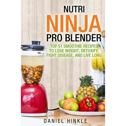 Nutri Ninja Pro Blender: Top 51 Smoothie Recipes to Lose Weight, Detoxify, Fight Disease, and Live Long - Paperback
