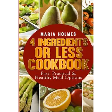 4 Ingredients or Less Cookbook: Fast, Practical & Healthy Meal Options - Paperback