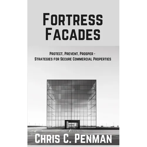 Fortress Facades: Protect, Prevent, Prosper - Strategies for Secure Commercial Properties - Paperback