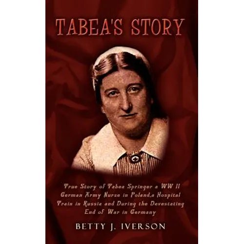 Tabea's Story: True Story of Tabea Springer a WW II German Army Nurse in Poland, a Hospital Train in Russia and During the Devestatin - Paperback