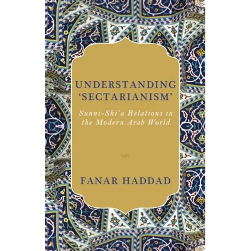 Understanding 'Sectarianism': Sunni-Shi'a Relations in the Modern Arab World - Hardcover