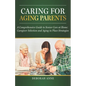 Caring for Aging Parents: A Comprehensive Guide to Senior Care at Home: Caregiver Selection and Aging in Place Strategies - Paperback