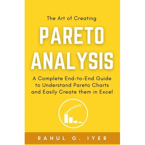 The Art of Creating Pareto Analysis: A Complete End-to-End Guide to Understand Pareto Charts and Easily Create them in Excel Pareto Principle Pareto C - Paperback