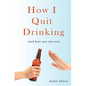 How I Quit Drinking: and how you can too - Paperback