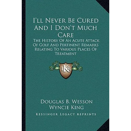 I'll Never Be Cured And I Don't Much Care: The History Of An Acute Attack Of Golf And Pertinent Remarks Relating To Various Places Of Treatment - Paperback