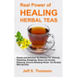 The Real Power of Healing Herbal Teas: Simple and Delicious Tea Recipes For Weight Loss, Detoxify, Cleansing, Energizing, Stress and Anxiety Relieving - Paperback
