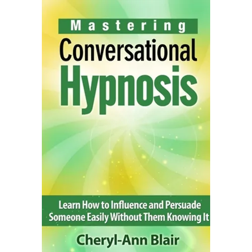 Mastering Conversational Hypnosis: Learn How to Influence and Persuade Someone Easily Without Them Knowing It - Paperback
