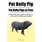 Pot Belly Pig. Pot Belly Pigs as Pets. Pot Belly Pig owners guide including care, costs, health, training and grooming. - Paperback