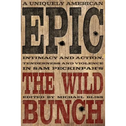 A Uniquely American Epic: Intimacy and Action, Tenderness and Violence in Sam Peckinpah's the Wild Bunch - Hardcover