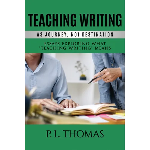 Teaching Writing as Journey, Not Destination: Essays Exploring What "Teaching Writing" Means - Paperback