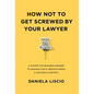 How Not To Get Screwed By Your Lawyer: A System for Business Owners to Manage Costs, Reduce Stress & Take Back Control - Hardcover