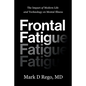 Frontal Fatigue: The Impact of Modern Life and Technology on Mental Illness - Paperback