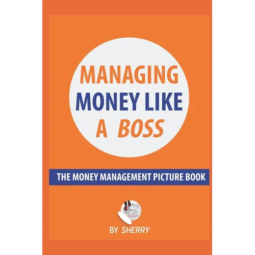 Managing Money Like a Boss: The Money Management Picture Book: A Guide on how to take charge of your personal finances. Money is not boring and in - Paperback