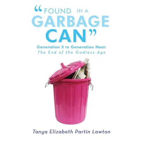 Found in a Garbage Can: Generation X to Generation Next: The End of the Godless Age - Paperback