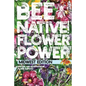 Bee Native! Flower Power: An Easy Guide to Choosing Native Flowers for your Garden to Help Pollinators. - Paperback