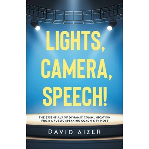 Lights, Camera, Speech!: The Essentials Of Dynamic Communication From A Public Speaking Coach & TV Host - Paperback