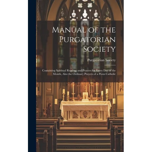 Manual of the Purgatorian Society: Containing Spiritual Reading and Prayers for Every Day of the Month, Also the Ordinary Prayers of a Pious Catholic - Hardcover