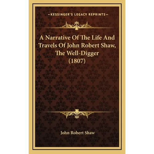 A Narrative Of The Life And Travels Of John Robert Shaw, The Well-Digger (1807) - Hardcover
