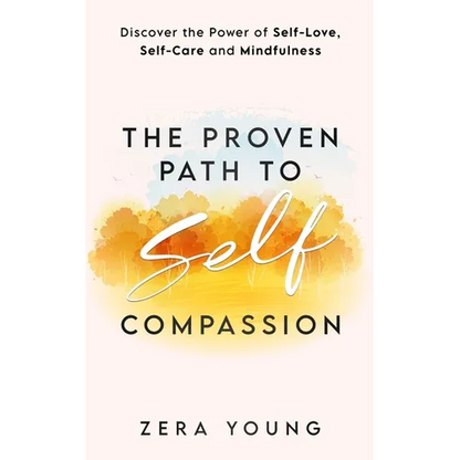 The Proven Path to Self-Compassion: Discover the Power of Self-Love, Self-Care & Mindfulness - Paperback