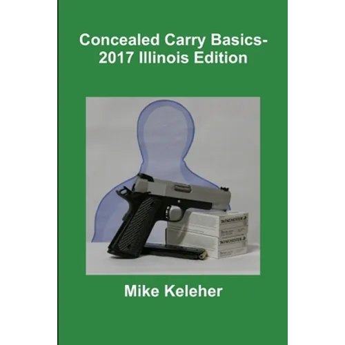 Concealed Carry Basics- 2017 Illinois Edition - Paperback