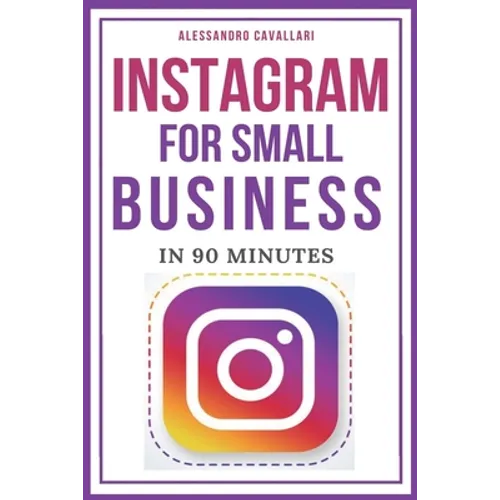 Instagram for Small Business in 90 Minutes: Leverage your business using strategies to create successful profiles and gain thousands of followers. Qui - Paperback