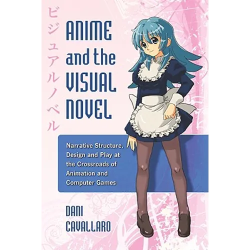Anime and the Visual Novel: Narrative Structure, Design and Play at the Crossroads of Animation and Computer Games - Paperback
