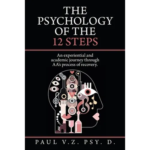 The Psychology of the 12 Steps: An Experiential and Academic Journey Through Aa's Process of Recovery. - Paperback