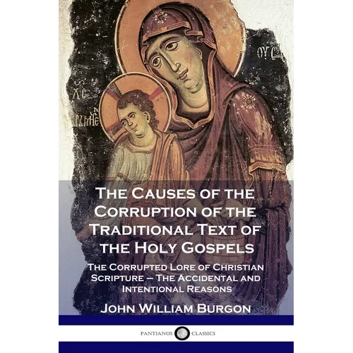 The Causes of the Corruption of the Traditional Text of the Holy Gospels: The Corrupted Lore of Christian Scripture - The Accidental and Intentional R - Paperback
