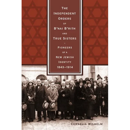 The Independent Orders of B'nai B'rith and True Sisters: Pioneers of a New Jewish Identity, 1843-1914 - Hardcover