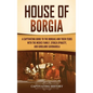 House of Borgia: A Captivating Guide to the Borgias and Their Feuds with the Medici Family, Sforza Dynasty, and Girolamo Savonarola - Hardcover