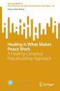 Healing Is What Makes Peace Work: A Healing-Centered Peacebuilding Approach - Paperback