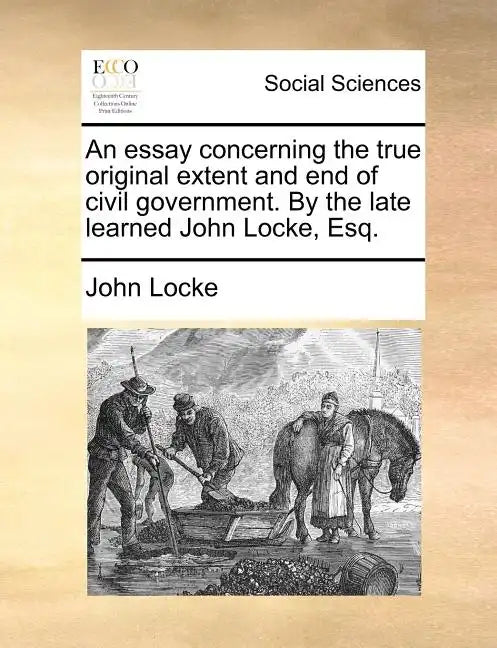 An Essay Concerning the True Original Extent and End of Civil Government. by the Late Learned John Locke, Esq. - Paperback